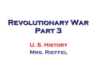 Revolutionary War Part 3 U. S. History Mrs. Rieffel 