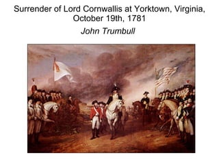 Surrender of Lord Cornwallis at Yorktown, Virginia, October 19th, 1781 John Trumbull   