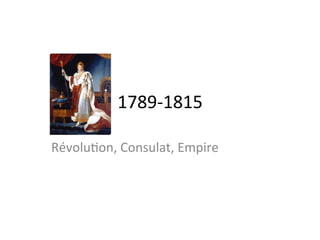 1789-­‐1815	
  
Révolu.on,	
  Consulat,	
  Empire	
  
 