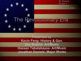 Mr. Russow Period: 4 Completed October 25, 2009  The Revolutionary Era Presented by: Kevin Feng- History & Gov. Zee Shahid- Art/Music Hassan Tabatabayee- Art/Music Jonathan Daniels- Major Works 