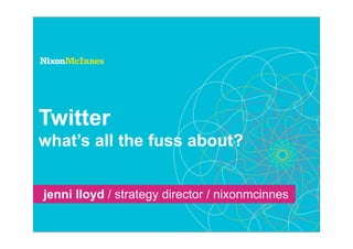 Twitter
what’s all the fuss about?


jenni lloyd / strategy director / nixonmcinnes
 