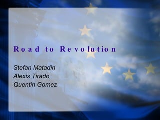 Road to Revolution Stefan Matadin Alexis Tirado  Quentin Gomez 