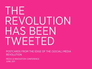 THE
REVOLUTION
HAS BEEN
TWEETED
POSTCARDS FROM THE EDGE OF THE (SOCIAL) MEDIA
REVOLUTION
MEDIA & INNOVATION CONFERENCE
JUNE 2011
 