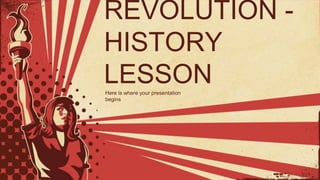 REVOLUTION -
HISTORY
LESSON
Here is where your presentation
begins
 
