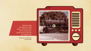 Despite being
red, Mars is a cold
place, not hot. It’s full
of iron oxide dust,
which gives the planet
its reddish cast
Insert your multimedia
content here
 