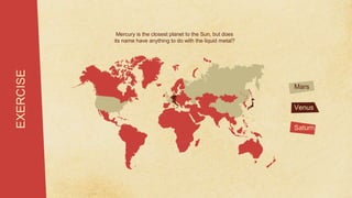 Saturn
Venus
EXERCISE
Mercury is the closest planet to the Sun, but does
its name have anything to do with the liquid metal?
Mars
 