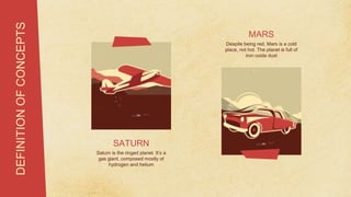 DEFINITION
OF
CONCEPTS
MARS
Despite being red, Mars is a cold
place, not hot. The planet is full of
iron oxide dust
Saturn is the ringed planet. It’s a
gas giant, composed mostly of
hydrogen and helium
SATURN
 