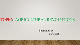TOPIC:- AGRICULTURAL REVOLUTIONS
Submitted by
J LOKESH
 