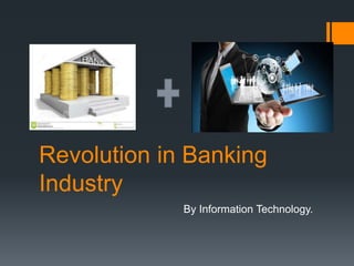 Revolution in Banking
Industry
By Information Technology.
 