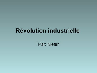 Révolution industrielle   Par: Kiefer 