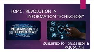 TOPIC : REVOLUTION IN
INFORMATION TECHNOLOGY
SUBMITTED TO: DR. S.S BEDI &
VASUDA JAIN
 