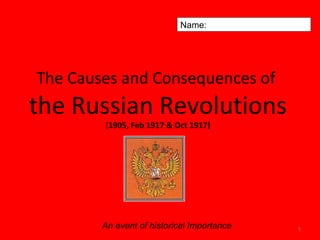 The Causes and Consequences of
the Russian Revolutions
(1905, Feb 1917 & Oct 1917)
1An event of historical Importance
Name:
 