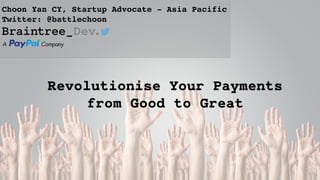 Revolutionise Your Payments
from Good to Great
11
Choon Yan CY, Startup Advocate - Asia Pacific 
Twitter: @battlechoon
 
