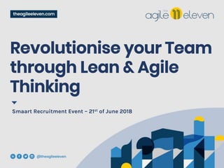 Revolutionise your Team
through Lean & Agile
Thinking
Smaart Recruitment Event – 21st of June 2018
 