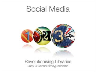 Social Media




Revolutionising Libraries
 Judy O’Connell @heyjudeonline
 