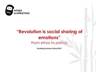 “ Revolution is social sharing of emotions” From ethos to pathos Societing Summer School 2011 
