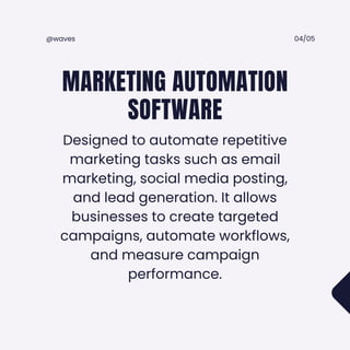 Designed to automate repetitive
marketing tasks such as email
marketing, social media posting,
and lead generation. It allows
businesses to create targeted
campaigns, automate workflows,
and measure campaign
performance.
MARKETING AUTOMATION
SOFTWARE
04/05
@waves
 