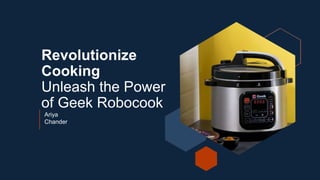 Revolutionize
Cooking
Unleash the Power
of Geek Robocook
Ariya
Chander
 