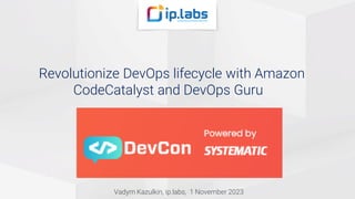 Revolutionize DevOps lifecycle with Amazon
CodeCatalyst and DevOps Guru
Vadym Kazulkin, ip.labs, 1 November 2023
 
