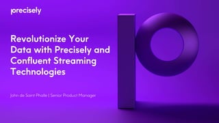 Revolutionize Your
Data with Precisely and
Confluent Streaming
Technologies
John de Saint Phalle | Senior Product Manager
 