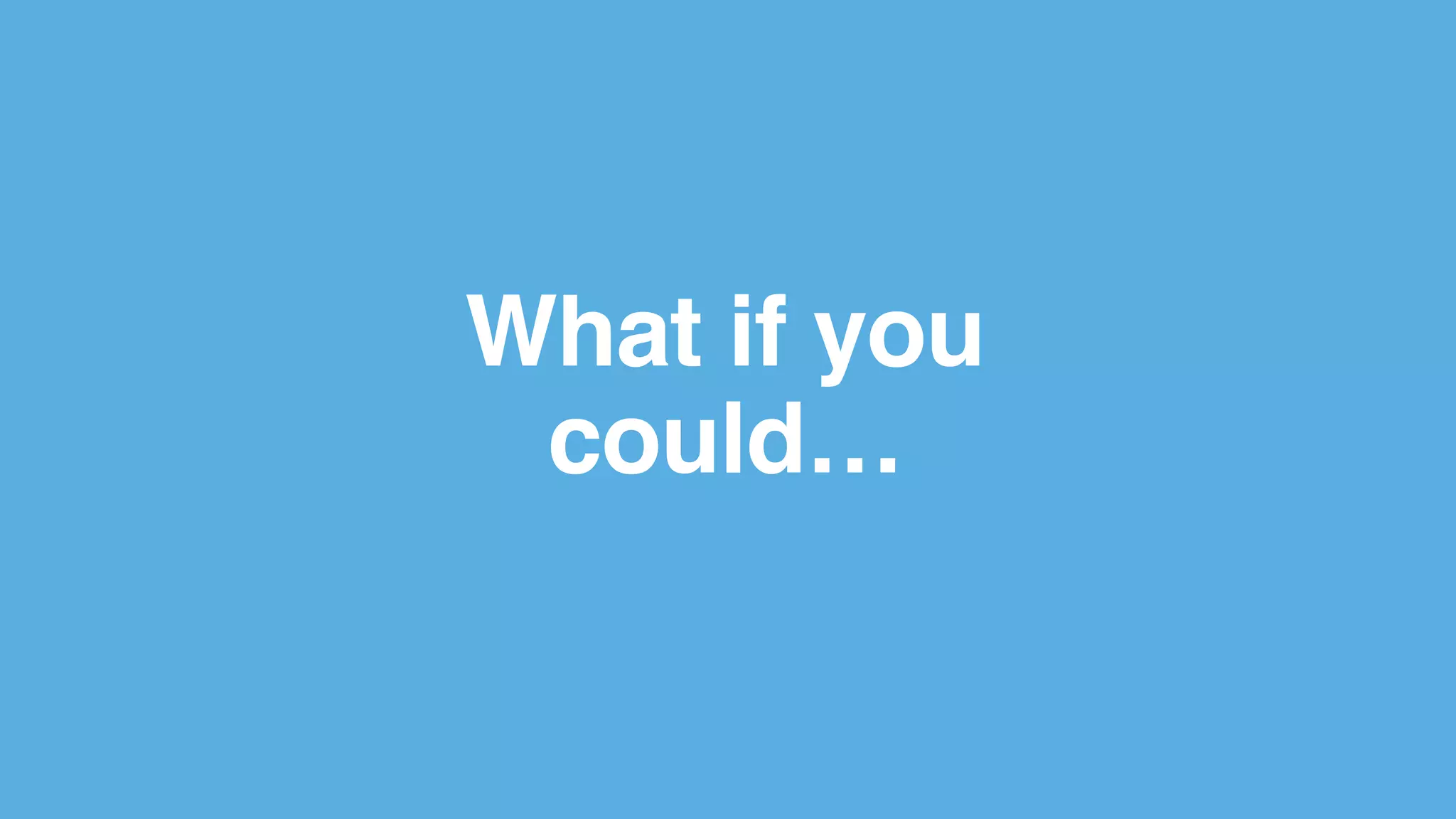 What if you
could…
 