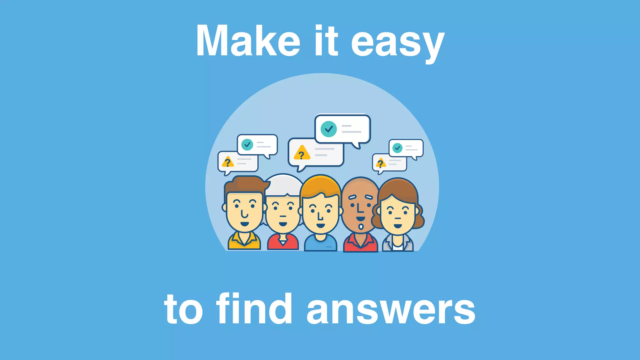 Make it easy
to find answers
?
??
 