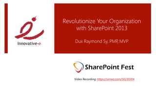 Revolutionize Your Organization
     with SharePoint 2013 
                
     Dux Raymond Sy, PMP MVP
                        ,
                        




    Video Recording: https://vimeo.com/50230304 
 