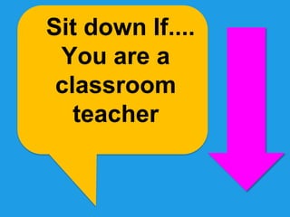 Sit down If....
 You are a
 classroom
   teacher
 