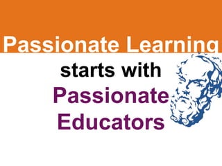 Passionate Learning
     starts with
    Passionate
    Educators
 