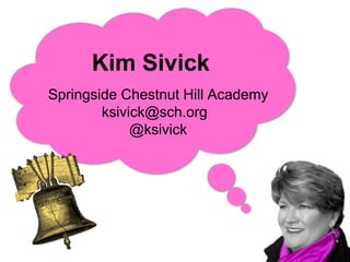 Kim Sivick
Springside Chestnut Hill Academy
        ksivick@sch.org
             @ksivick
 