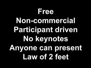 Free
 Non-commercial
 Participant driven
   No keynotes
Anyone can present
   Law of 2 feet
 