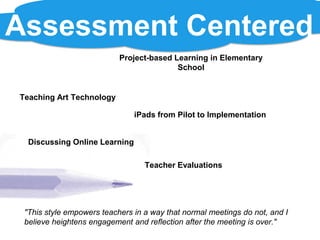 Assessment Centered
                           Project-based Learning in Elementary
                                          School


Teaching Art Technology

                               iPads from Pilot to Implementation


  Discussing Online Learning

                                  Teacher Evaluations




 "This style empowers teachers in a way that normal meetings do not, and I
 believe heightens engagement and reflection after the meeting is over."
 