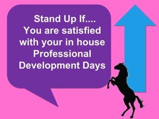 Stand Up If....
 You are satisfied
with your in house
   Professional
Development Days
 