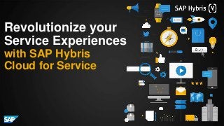 Revolutionize your
Service Experiences
with SAP Hybris
Cloud for Service
 