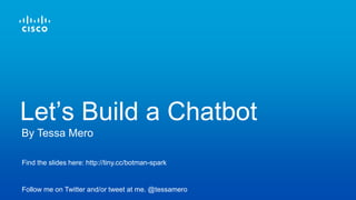 Find the slides here: http://tiny.cc/ciscospark-chatops
Follow me on Twitter and/or tweet at me. @tessamero
By Tessa Mero
Revolutionize Your
Workflow With… ChatOps!
 