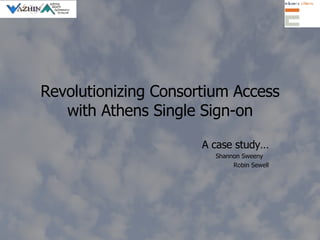 Revolutionizing Consortium Access with Athens Single Sign-on A case study… Shannon Sweeny  Robin Sewell 