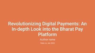 Revolutionizing Digital Payments: An
In-depth Look into the Bharat Pay
Platform
Author name
Date xx, Jan 2023
 