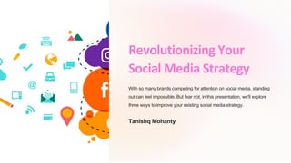 Revolutionizing Your
Social Media Strategy
With so many brands competing for attention on social media, standing
out can feel impossible. But fear not, in this presentation, we'll explore
three ways to improve your existing social media strategy.
Tanishq Mohanty
 