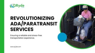 REVOLUTIONIZING
ADA/PARATRANSIT
SERVICES
Ensuring a reliable and stress-free
transportation experience.
www.qryde.com
 