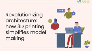 Revolutionizing
architecture:
how 3D printing
simplifies model
making
 