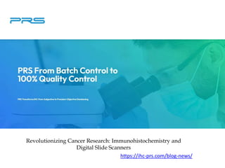 Revolutionizing Cancer Research: Immunohistochemistry and
Digital Slide Scanners
https://ihc-prs.com/blog-news/
 