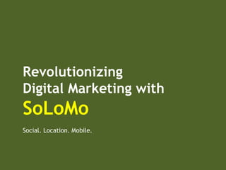 Revolutionizing
Digital Marketing with
SoLoMo
Social. Location. Mobile.
 