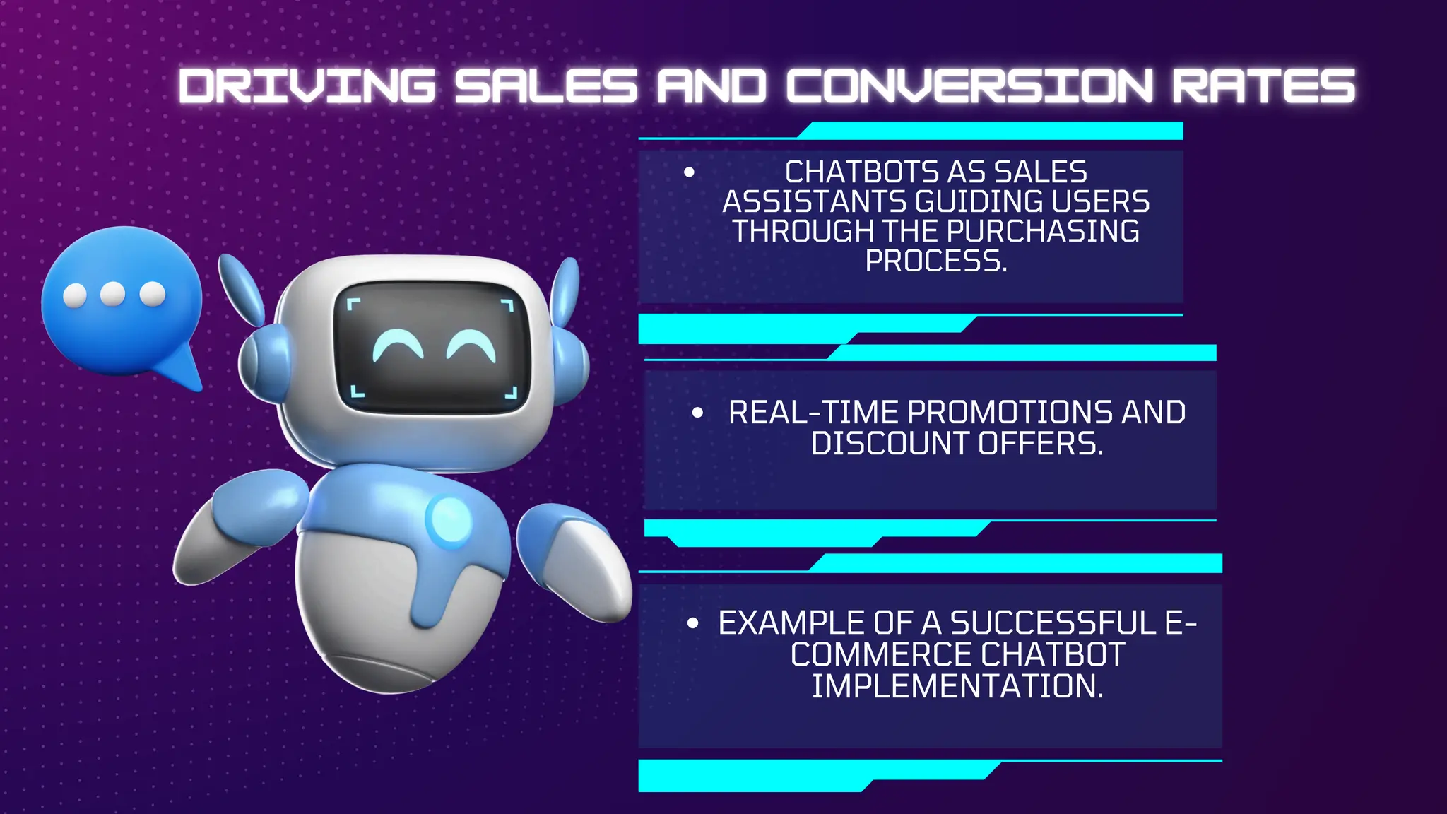 CHATBOTS AS SALES
ASSISTANTS GUIDING USERS
THROUGH THE PURCHASING
PROCESS.
REAL-TIME PROMOTIONS AND
DISCOUNT OFFERS.
EXAMPLE OF A SUCCESSFUL E-
COMMERCE CHATBOT
IMPLEMENTATION.
 