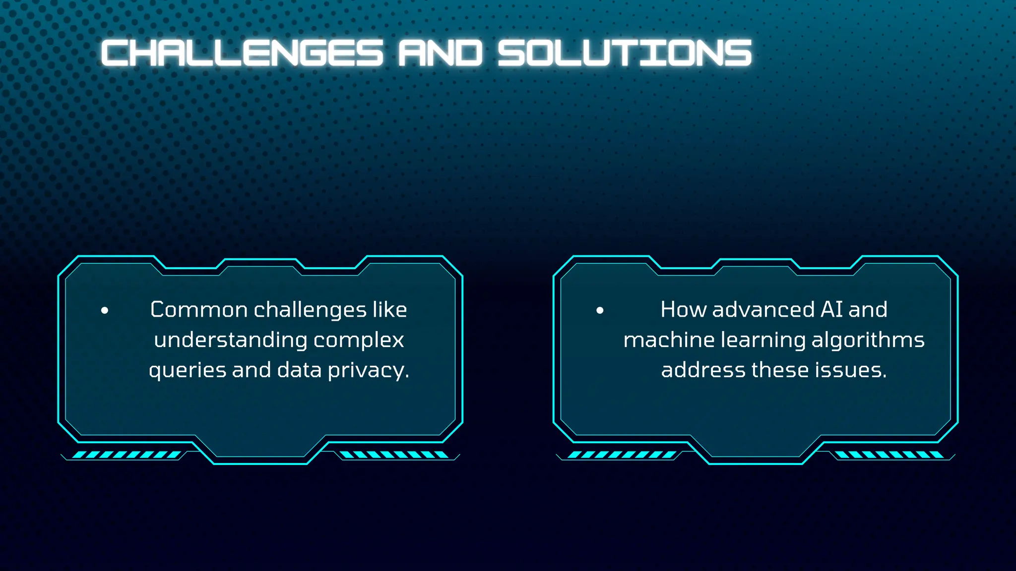 Common challenges like
understanding complex
queries and data privacy.
How advanced AI and
machine learning algorithms
address these issues.
 