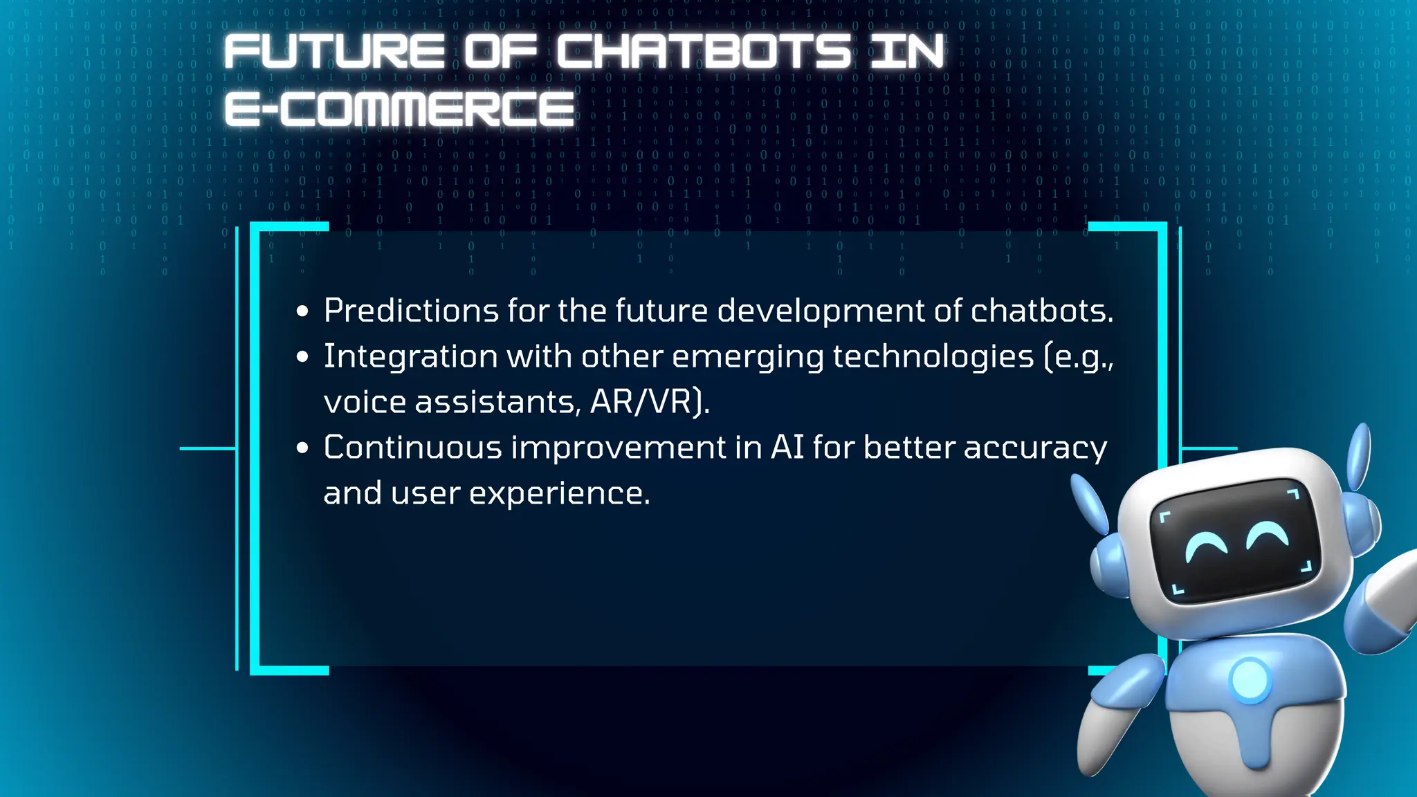 Predictions for the future development of chatbots.
Integration with other emerging technologies (e.g.,
voice assistants, AR/VR).
Continuous improvement in AI for better accuracy
and user experience.
 