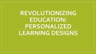 REVOLUTIONIZING
EDUCATION:
PERSONALIZED
LEARNING DESIGNS
 