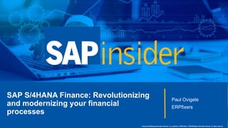 1
Produced by Wellesley Information Services, LLC, publisher of SAPinsider. © 2020 Wellesley Information Services. All rights reserved.
SAP S/4HANA Finance: Revolutionizing
and modernizing your financial
processes
Paul Ovigele
ERPfixers
 