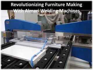 Revolutionizing Furniture Making
With Almari Welding Machines
 