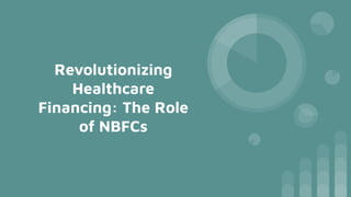 Revolutionizing
Healthcare
Financing: The Role
of NBFCs
 