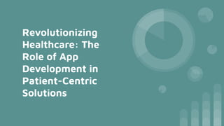 Revolutionizing
Healthcare: The
Role of App
Development in
Patient-Centric
Solutions
 